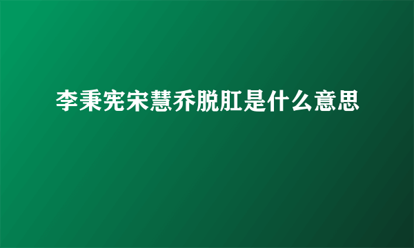 李秉宪宋慧乔脱肛是什么意思