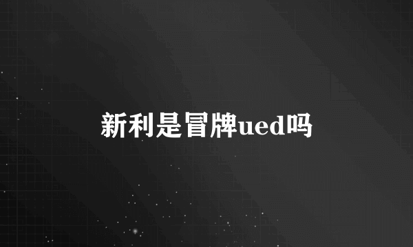 新利是冒牌ued吗