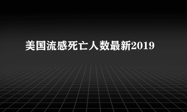 美国流感死亡人数最新2019