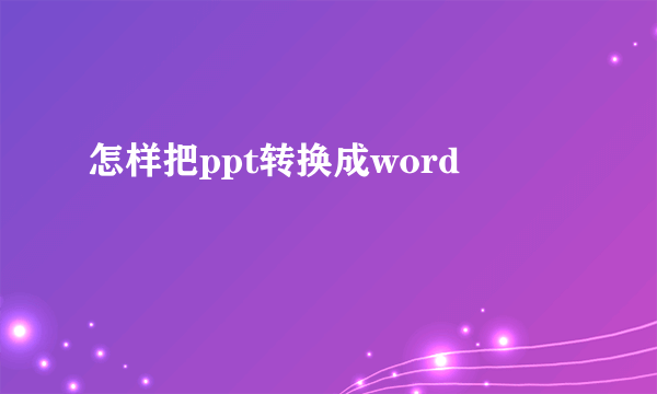 怎样把ppt转换成word