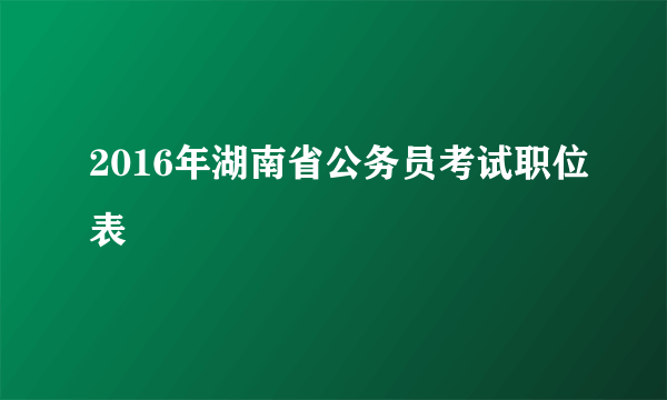 2016年湖南省公务员考试职位表