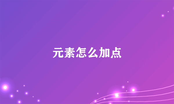 元素怎么加点