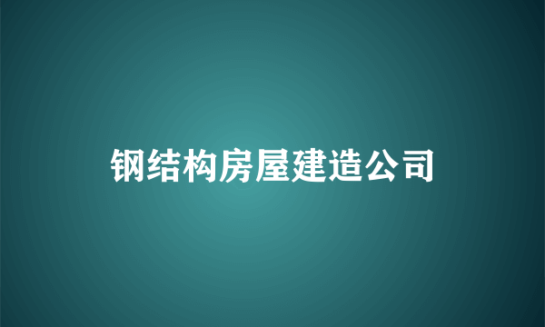 钢结构房屋建造公司