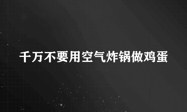 千万不要用空气炸锅做鸡蛋