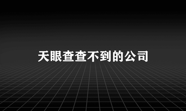 天眼查查不到的公司