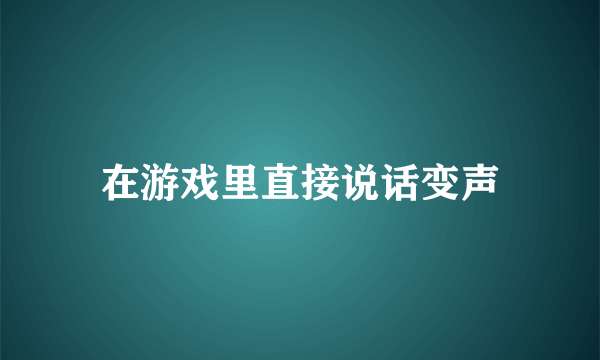 在游戏里直接说话变声