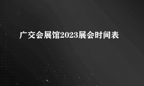 广交会展馆2023展会时间表