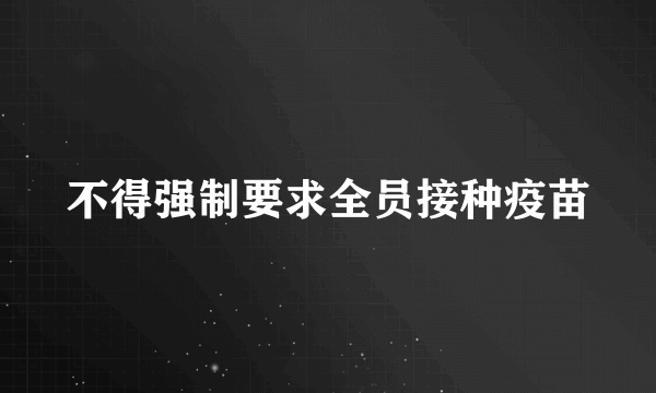 不得强制要求全员接种疫苗