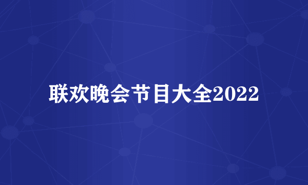 联欢晚会节目大全2022