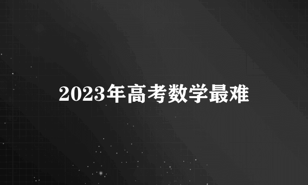 2023年高考数学最难