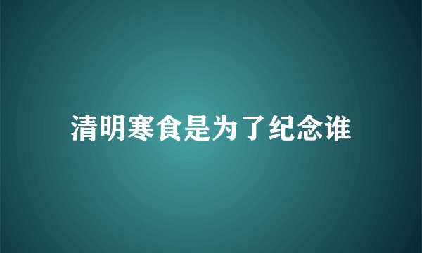 清明寒食是为了纪念谁