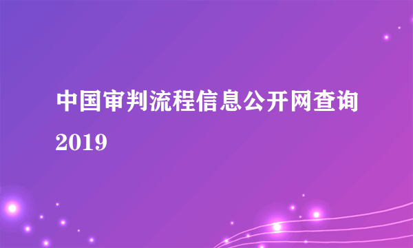 中国审判流程信息公开网查询2019