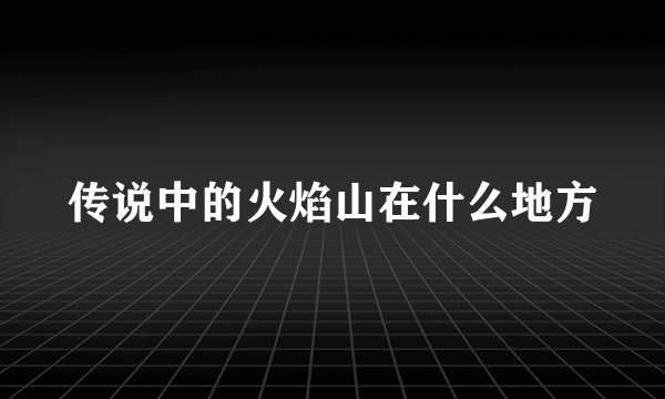 传说中的火焰山在什么地方