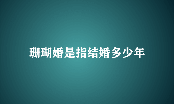 珊瑚婚是指结婚多少年