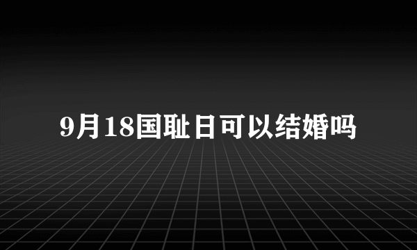 9月18国耻日可以结婚吗