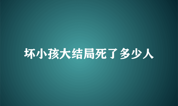 坏小孩大结局死了多少人