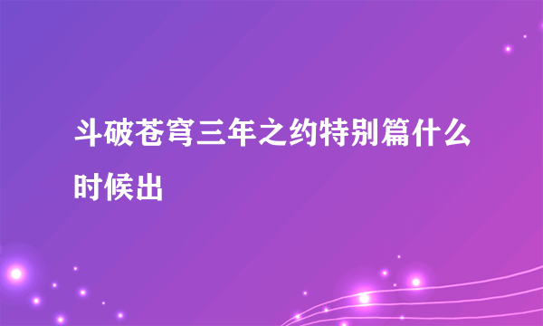 斗破苍穹三年之约特别篇什么时候出