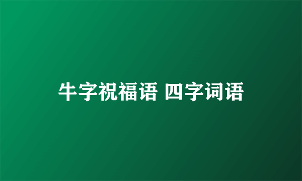 牛字祝福语 四字词语