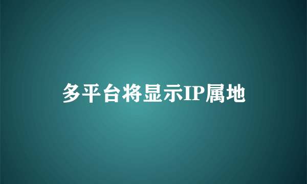 多平台将显示IP属地