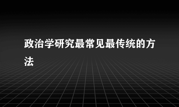 政治学研究最常见最传统的方法