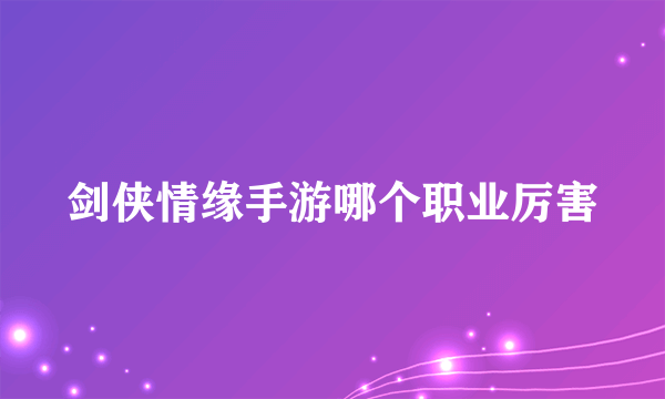 剑侠情缘手游哪个职业厉害