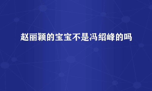 赵丽颖的宝宝不是冯绍峰的吗