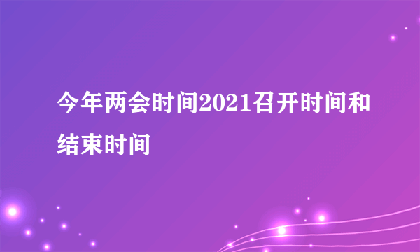 今年两会时间2021召开时间和结束时间