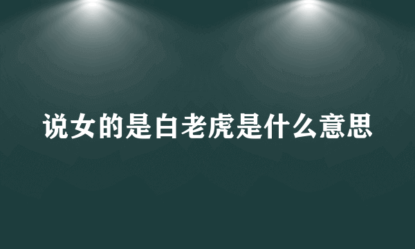 说女的是白老虎是什么意思