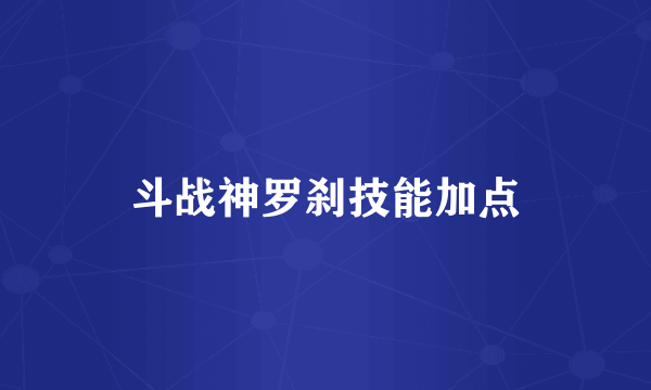 斗战神罗刹技能加点