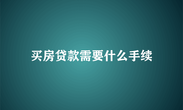 买房贷款需要什么手续