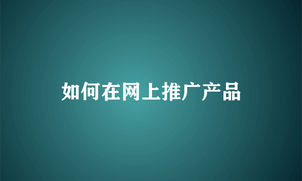 如何在网上推广产品