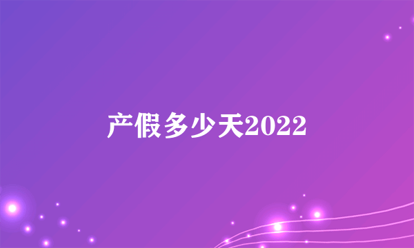 产假多少天2022