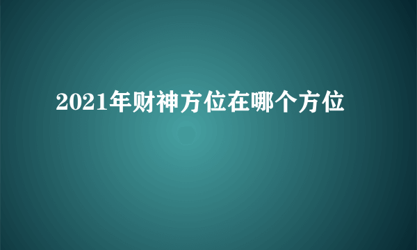 2021年财神方位在哪个方位