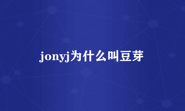 jonyj为什么叫豆芽