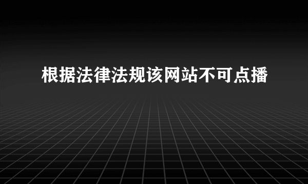 根据法律法规该网站不可点播