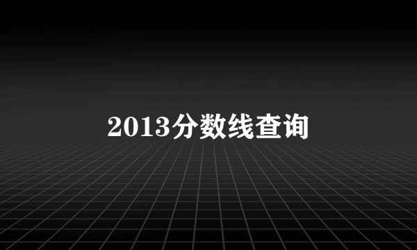 2013分数线查询