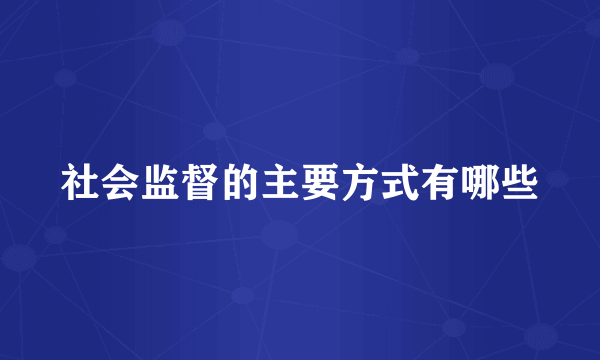 社会监督的主要方式有哪些