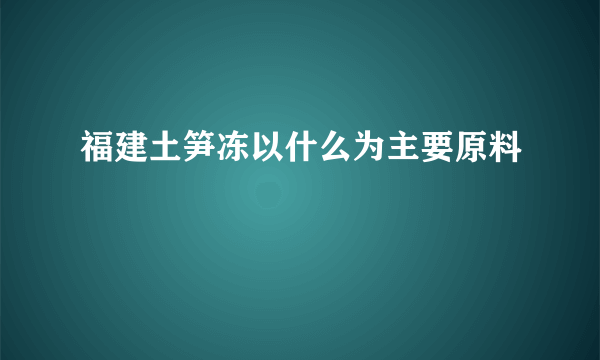 福建土笋冻以什么为主要原料