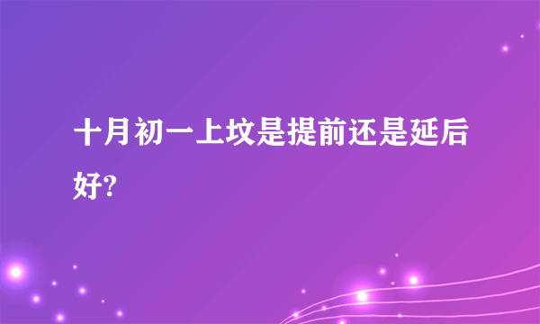 十月初一上坟是提前还是延后好?