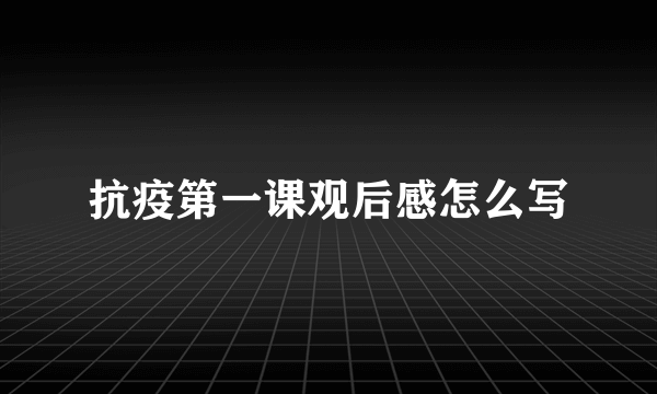 抗疫第一课观后感怎么写