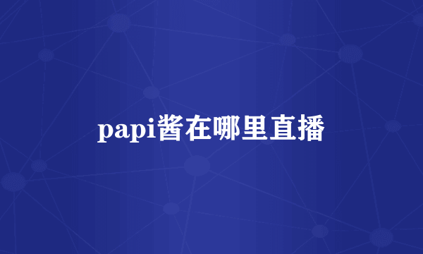 papi酱在哪里直播