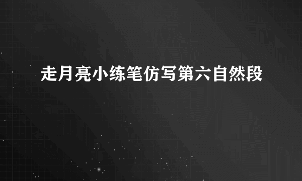 走月亮小练笔仿写第六自然段