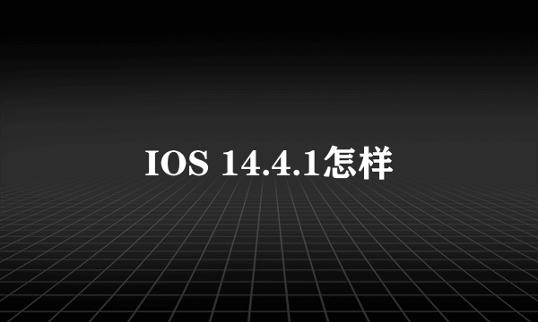 IOS 14.4.1怎样