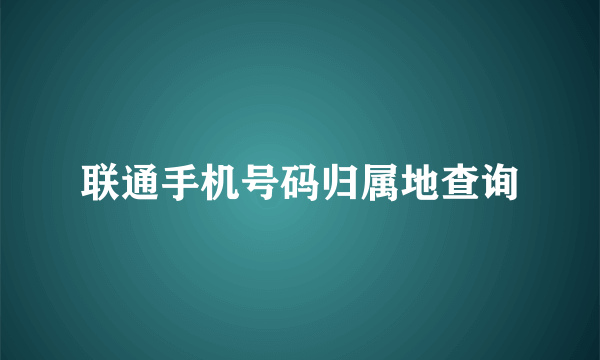 联通手机号码归属地查询