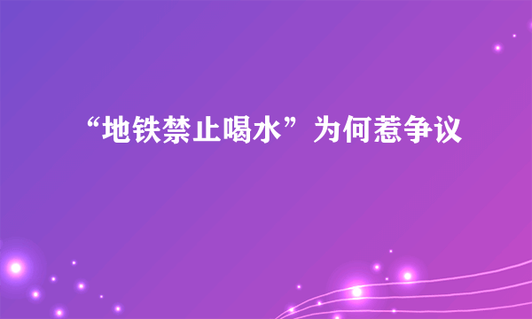 “地铁禁止喝水”为何惹争议