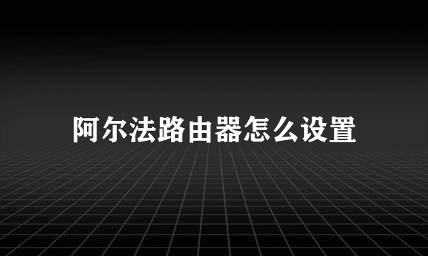 阿尔法路由器怎么设置