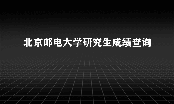 北京邮电大学研究生成绩查询