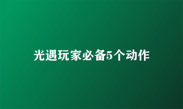 光遇玩家必备5个动作