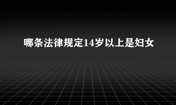 哪条法律规定14岁以上是妇女