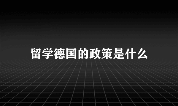 留学德国的政策是什么